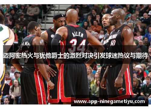 迈阿密热火与犹他爵士的激烈对决引发球迷热议与期待